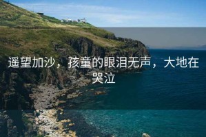 遙望加沙，孩童的眼淚無聲，大地在哭泣