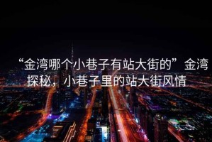 “金灣哪個(gè)小巷子有站大街的”金灣探秘，小巷子里的站大街風(fēng)情