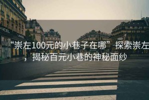 “崇左100元的小巷子在哪”探索崇左，揭秘百元小巷的神秘面紗