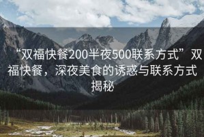 “雙?？觳?00半夜500聯(lián)系方式”雙?？觳?，深夜美食的誘惑與聯(lián)系方式揭秘