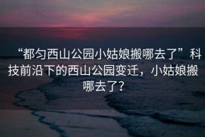 “都勻西山公園小姑娘搬哪去了”科技前沿下的西山公園變遷，小姑娘搬哪去了？