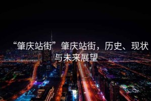 “肇慶站街”肇慶站街，歷史、現(xiàn)狀與未來展望