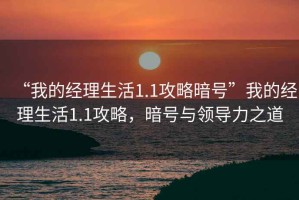 “我的經(jīng)理生活1.1攻略暗號”我的經(jīng)理生活1.1攻略，暗號與領導力之道