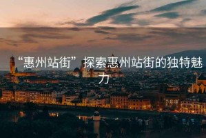 “惠州站街”探索惠州站街的獨特魅力