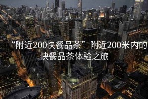 “附近200快餐品茶”附近200米內(nèi)的快餐品茶體驗(yàn)之旅