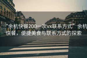 “余杭快餐200一次vx聯(lián)系方式”余杭快餐，便捷美食與聯(lián)系方式的探索