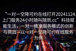 “一對一空降可約在線打開20241124.上門服務(wù)24小時(shí)隨叫隨到.cc”科技賦能生活，一對一精準(zhǔn)服務(wù)模式的創(chuàng)新與挑戰(zhàn)—以一對一空降可約在線服務(wù)為例