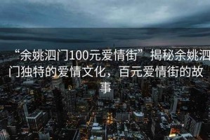 “余姚泗門100元愛情街”揭秘余姚泗門獨特的愛情文化，百元愛情街的故事
