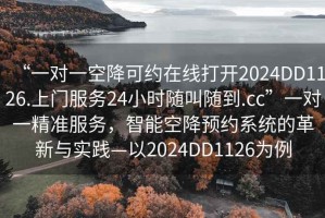 “一對一空降可約在線打開2024DD1126.上門服務24小時隨叫隨到.cc”一對一精準服務，智能空降預約系統(tǒng)的革新與實踐—以2024DD1126為例