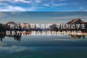 “附近學(xué)生聯(lián)系方式”尋找附近學(xué)生聯(lián)系方式，建立友誼與合作的橋梁