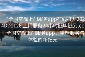 “全國(guó)空降上門服務(wù)app在線打開2024DD1126.上門服務(wù)24小時(shí)隨叫隨到.cc”全國(guó)空降上門服務(wù)app，重塑服務(wù)與體驗(yàn)的新紀(jì)元