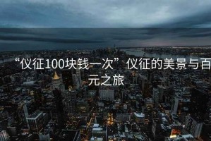 “儀征100塊錢一次”儀征的美景與百元之旅
