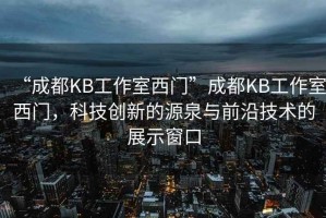 “成都KB工作室西門”成都KB工作室西門，科技創(chuàng)新的源泉與前沿技術(shù)的展示窗口
