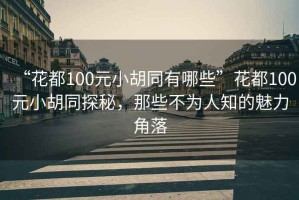 “花都100元小胡同有哪些”花都100元小胡同探秘，那些不為人知的魅力角落
