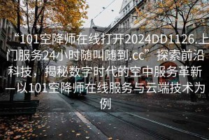 “101空降師在線打開2024DD1126.上門服務(wù)24小時隨叫隨到.cc”探索前沿科技，揭秘?cái)?shù)字時代的空中服務(wù)革新—以101空降師在線服務(wù)與云端技術(shù)為例
