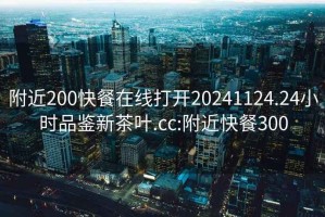 附近200快餐在線打開20241124.24小時品鑒新茶葉.cc:附近快餐300