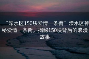 “溧水區(qū)150塊愛情一條街”溧水區(qū)神秘愛情一條街，揭秘150塊背后的浪漫故事