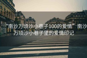 “南沙萬頃沙小巷子100的愛情”南沙萬頃沙小巷子里的愛情印記
