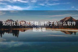 如何找當(dāng)?shù)仄凡枞?當(dāng)鴨子有什么軟件能接單