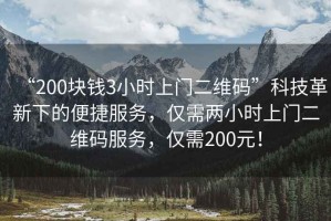 “200塊錢3小時上門二維碼”科技革新下的便捷服務(wù)，僅需兩小時上門二維碼服務(wù)，僅需200元！