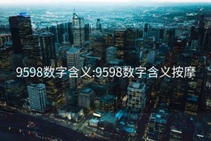 9598數(shù)字含義:9598數(shù)字含義按摩