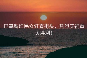 巴基斯坦民眾狂喜街頭，熱烈慶祝重大勝利！