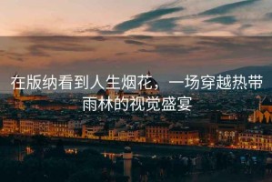 在版納看到人生煙花，一場穿越熱帶雨林的視覺盛宴