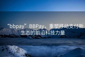 “bbpay”BBPay，重塑移動支付新生態(tài)的前沿科技力量