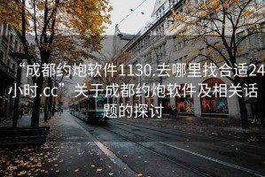 “成都約炮軟件1130.去哪里找合適24小時.cc”關于成都約炮軟件及相關話題的探討
