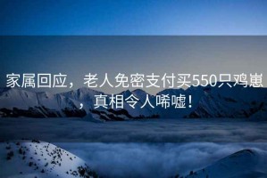 家屬回應(yīng)，老人免密支付買550只雞崽，真相令人唏噓！
