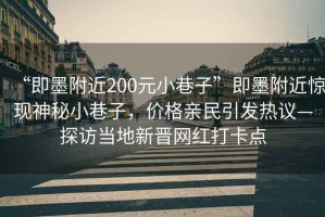 “即墨附近200元小巷子”即墨附近驚現(xiàn)神秘小巷子，價格親民引發(fā)熱議—探訪當(dāng)?shù)匦聲x網(wǎng)紅打卡點