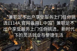 “兼職足不出戶享受服務(wù)上門任你挑選1114A.官網(wǎng)備用1.中國”兼職足不出戶享受服務(wù)上門任你挑選，新時(shí)代下的靈活就業(yè)與便捷生活