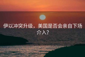 伊以沖突升級，美國是否會親自下場介入？