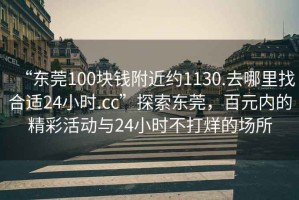 “東莞100塊錢附近約1130.去哪里找合適24小時.cc”探索東莞，百元內(nèi)的精彩活動與24小時不打烊的場所