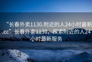 “長春外賣1130.附近的人24小時最新.cc”長春外賣1130，探索附近的人24小時最新服務