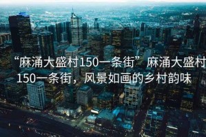 “麻涌大盛村150一條街”麻涌大盛村150一條街，風(fēng)景如畫的鄉(xiāng)村韻味