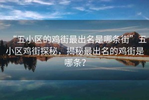 “五小區(qū)的雞街最出名是哪條街”五小區(qū)雞街探秘，揭秘最出名的雞街是哪條？