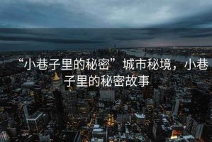“小巷子里的秘密”城市秘境，小巷子里的秘密故事