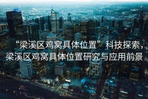 “梁溪區(qū)雞窩具體位置”科技探索，梁溪區(qū)雞窩具體位置研究與應(yīng)用前景