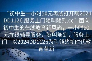 “初中生一小時(shí)50元再線打開啊2024DD1126.服務(wù)上門隨叫隨到.cc”面向初中生的在線教育新風(fēng)尚，一小時(shí)50元在線輔導(dǎo)服務(wù)，隨叫隨到，服務(wù)上門—以2024DD1126為引領(lǐng)的新時(shí)代教育革新