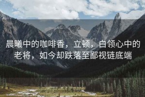 晨曦中的咖啡香，立頓，白領(lǐng)心中的老將，如今卻跌落至鄙視鏈底端