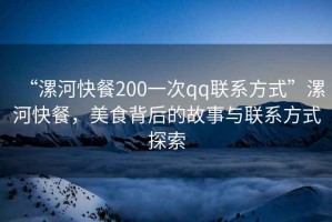“漯河快餐200一次qq聯(lián)系方式”漯河快餐，美食背后的故事與聯(lián)系方式探索