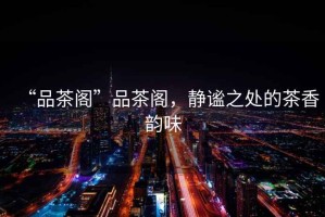 “品茶閣”品茶閣，靜謐之處的茶香韻味