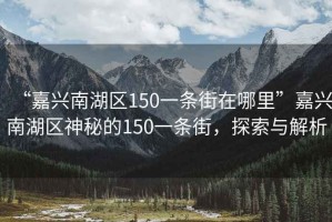 “嘉興南湖區(qū)150一條街在哪里”嘉興南湖區(qū)神秘的150一條街，探索與解析