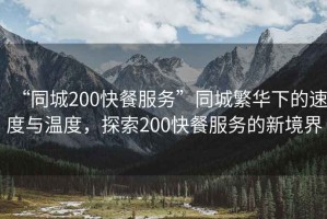 “同城200快餐服務”同城繁華下的速度與溫度，探索200快餐服務的新境界