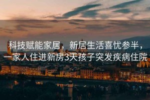 科技賦能家居，新居生活喜憂參半，一家人住進(jìn)新房3天孩子突發(fā)疾病住院