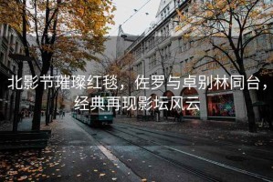 北影節(jié)璀璨紅毯，佐羅與卓別林同臺(tái)，經(jīng)典再現(xiàn)影壇風(fēng)云
