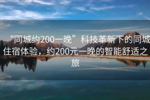 “同城約200一晚”科技革新下的同城住宿體驗(yàn)，約200元一晚的智能舒適之旅