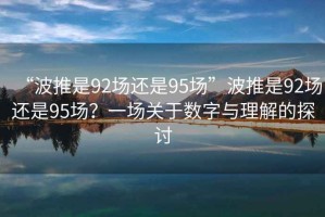 “波推是92場還是95場”波推是92場還是95場？一場關(guān)于數(shù)字與理解的探討