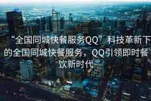 “全國(guó)同城快餐服務(wù)QQ”科技革新下的全國(guó)同城快餐服務(wù)，QQ引領(lǐng)即時(shí)餐飲新時(shí)代